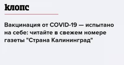 Вакцинация от COVID-19 — испытано на себе: читайте в свежем номере газеты "Страна Калининград"