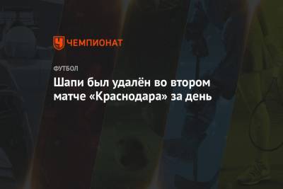 Шапи был удалён во втором матче «Краснодара» за день