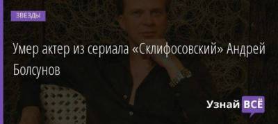 Умер актер из сериала «Склифосовский» Андрей Болсунов