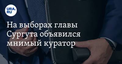 На выборах главы Сургута объявился мнимый куратор