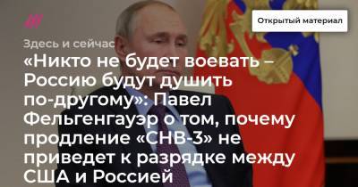 «Никто не будет воевать – Россию будут душить по-другому»: Павел Фельгенгауэр о том, почему продление «СНВ-3» не приведет к разрядке между США и Россией