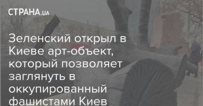 Зеленский открыл в Киеве арт-объект, который позволяет заглянуть в оккупированный фашистами Киев