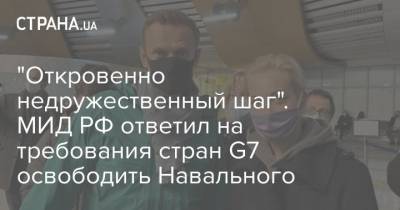 "Откровенно недружественный шаг". МИД РФ ответил на требования стран G7 освободить Навального