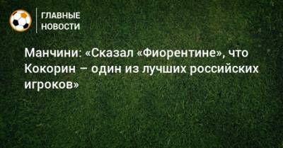 Манчини: «Сказал «Фиорентине», что Кокорин – один из лучших российских игроков»