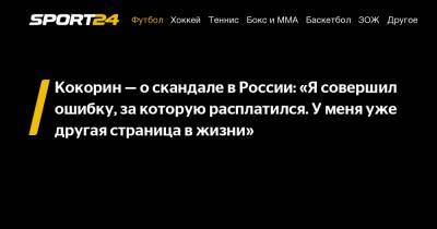 Кокорин - о скандале в России: "Я совершил ошибку, за которую расплатился. У меня уже другая страница в жизни"
