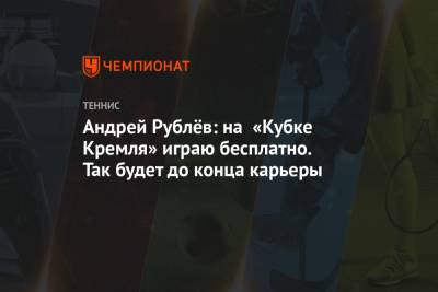 Андрей Рублёв: на «Кубке Кремля» играю бесплатно. Так будет до конца карьеры