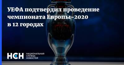 УЕФА подтвердил проведение чемпионата Европы-2020 в 12 городах