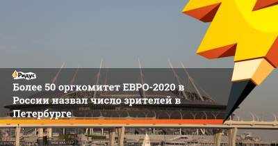 Более 50%: оргкомитет ЕВРО-2020 в России назвал число зрителей в Петербурге