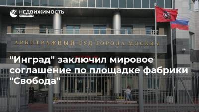 "Инград" заключил мировое соглашение по площадке фабрики "Свобода"