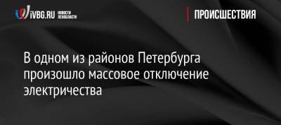 В одном из районов Петербурга произошло массовое отключение электричества