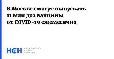 В Москве смогут выпускать 11 млн доз вакцины от COVID-19 ежемесячно