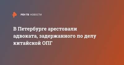 В Петербурге арестовали адвоката, задержанного по делу китайской ОПГ