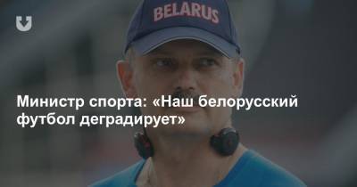 Министр спорта: «Наш белорусский футбол деградирует»