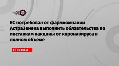 ЕС потребовал от фармкомпании АстраЗенека выполнить обязательства по поставкам вакцины от коронавируса в полном объеме