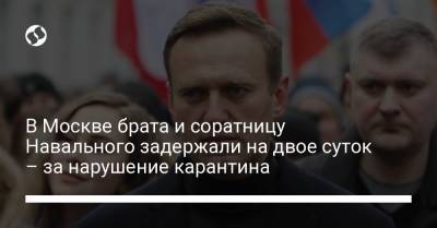 В Москве брата и соратницу Навального задержали на двое суток – за нарушение карантина