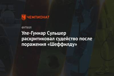 Уле-Гуннар Сульшер раскритиковал судейство после поражения «Шеффилду»