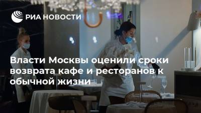Власти Москвы оценили сроки возврата кафе и ресторанов к обычной жизни