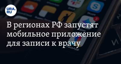 В регионах РФ запустят мобильное приложение для записи к врачу