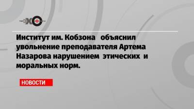 Институт им. Кобзона объяснил увольнение преподавателя Артема Назарова нарушением этических и моральных норм.