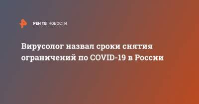 Вирусолог назвал сроки снятия ограничений по COVID-19 в России