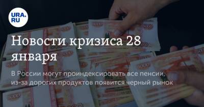 Новости кризиса 28 января. В России могут проиндексировать все пенсии, из-за дорогих продуктов появится черный рынок