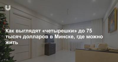 Как выглядят «четырешки» до 75 тысяч долларов в Минске, где можно жить