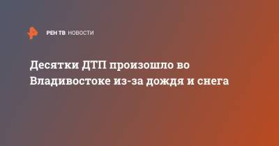 Десятки ДТП произошло во Владивостоке из-за дождя и снега