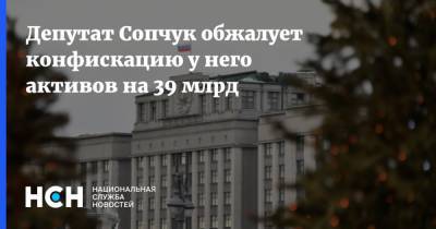 Депутат Сопчук обжалует конфискацию у него активов на 39 млрд