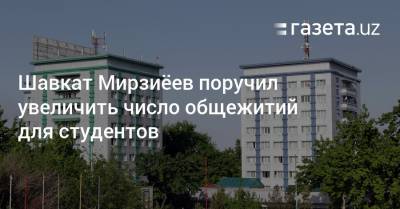 Шавкат Мирзиёев поручил увеличить число общежитий для студентов