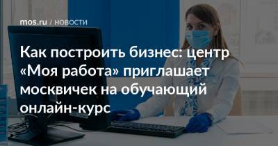 Как построить бизнес: центр «Моя работа» приглашает москвичек на обучающий онлайн-курс