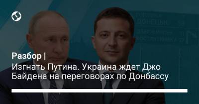 Разбор | Изгнать Путина. Украина ждет Джо Байдена на переговорах по Донбассу