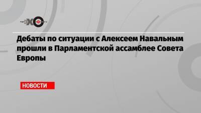 Дебаты по ситуации с Алексеем Навальным прошли в Парламентской ассамблее Совета Европы