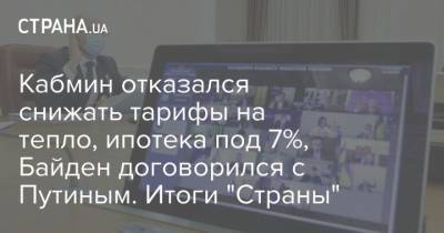 Кабмин отказался снижать тарифы на тепло, ипотека под 7%, Байден договорился с Путиным. Итоги "Страны"