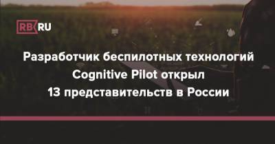 Разработчик беспилотных технологий Cognitive Pilot открыл 13 представительств в России