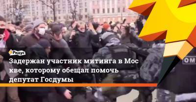 Задержан участник митинга вМоскве, которому обещал помочь депутат Госдумы