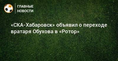 «СКА-Хабаровск» объявил о переходе вратаря Обухова в «Ротор»