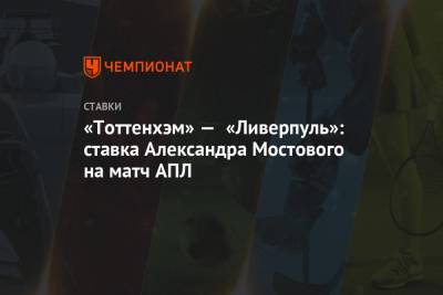 «Тоттенхэм» — «Ливерпуль»: ставка Александра Мостового на матч АПЛ