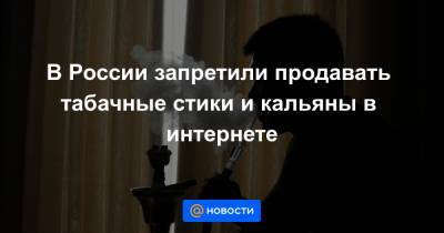 В России запретили продавать табачные стики и кальяны в интернете