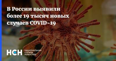 В России выявили более 19 тысяч новых случаев COVID-19