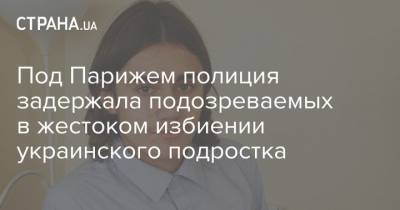 Под Парижем полиция задержала подозреваемых в жестоком избиении украинского подростка