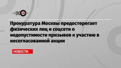 Прокуратура Москвы предостерегает физических лиц и соцсети о недопустимости призывов к участию в несогласованной акции