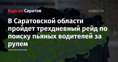 В Саратовской области пройдет трехдневный рейд по поиску пьяных водителей за рулем