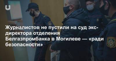 Журналистов не пустили на суд экс-директора отделения Белгазпромбанка в Могилеве — «ради безопасности»