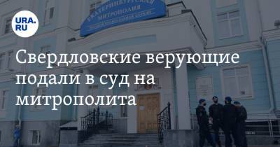 Свердловские верующие подали в суд на митрополита