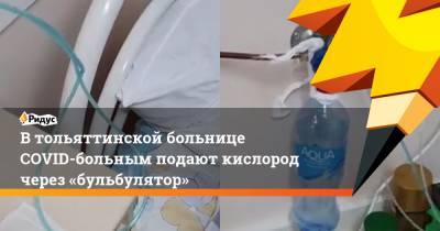 Втольяттинской больнице COVID-больным подают кислород через «бульбулятор»