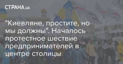 "Киевляне, простите, но мы должны". Началось протестное шествие предпринимателей в центре столицы