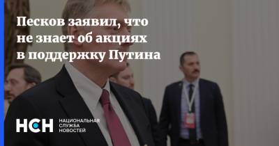 Песков заявил, что не знает об акциях в поддержку Путина