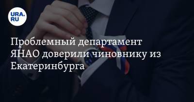 Проблемный департамент ЯНАО доверили чиновнику из Екатеринбурга