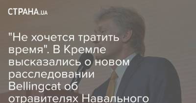 "Не хочется тратить время". В Кремле высказались о новом расследовании Bellingcat об отравителях Навального