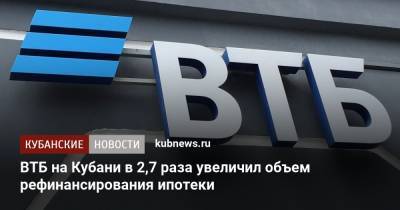 ВТБ на Кубани в 2,7 раза увеличил объем рефинансирования ипотеки